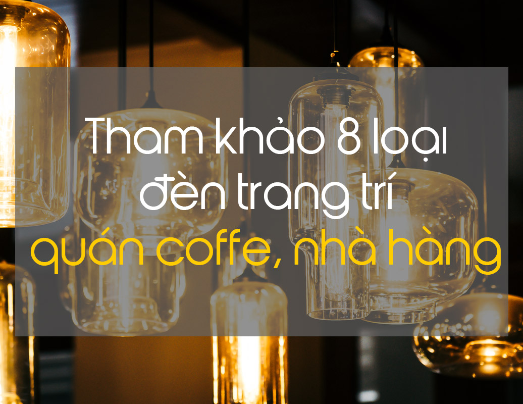 8 loại đèn trang trí quán cafe, nhà hàng đẹp năm 2020